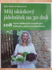 kniha Můj ukázkový jídelníček na 30 dnů  108 mých oblíbených receptů pro hubnutí a zdravý metabolizmus , Bára Wolfová Balcarová  2017