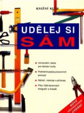 kniha Udělej si sám univerzální rádce pro domácí kutily : podrobné popisy pracovních postupů : nářadí, nástroje a přístroje, Knižní klub 2005