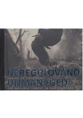 kniha Neregulováno prales ve fotografii = Unmanaged : the natural forest in photography, Moravská galerie 2008