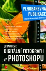kniha Upravujeme digitální fotografii ve Photoshopu plnobarevná publikace : určeno pro Windows i Macintosh, Grada 2006