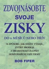 kniha Zdvojnásobte svoje zisky do 6 měsíců nebo dřív 78 kroků ke snížení výdajů, zvýšení prodejů a dramatickému zlepšení hospodaření vaší firmy, Plot 2011