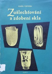 kniha Zušlechťování a zdobení skla Stručný popis vývoje zušlechťovacích technik ve sklářství : Určeno pro pracovníky ve sklářství, Práce 1958