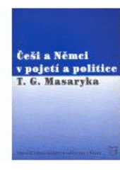 kniha Češi a Němci v pojetí a politice T.G. Masaryka sborník příspěvků z mezinárodní konference [pořádané Masarykovým ústavem AV ČR dne 6. prosince 2002 v Praze, Masarykův ústav AV ČR 2004