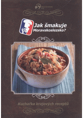 kniha Jak šmakuje Moravskoslezsko? kuchařka krajových receptů, Moravskoslezský kraj, Krajský úřad 2011