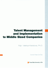 kniha Talent management and implementation to middle sized companies = Řízení talentů a implementace v podmínkách středně velkých organizací : doctoral thesis summary, Tomas Bata University in Zlín 2012