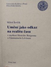 kniha Umění jako odkaz na realitu času (v myšlení Henriho Bergsona a Emmanuela Lévinase), Univerzita Karlova, Filozofická fakulta 2005