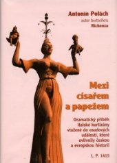 kniha Mezi císařem a papežem [dramatický příběh italské kurtizány vtažené do osudových událostí, které ovlivnily českou a evropskou historii : L.P. 1415], Rybka Publishers 2006