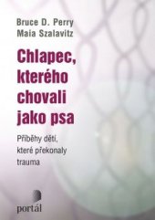 kniha Chlapec, kterého chovali jako psa Příběhy dětí, které překonaly trauma, Portál 2016