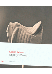 kniha Carlos Relvas Objekty věčnosti, Galerie Rudolfinum 2013