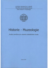 kniha Historie - Muzeologie studijní pomůcka pro studenty bakalářského studia, Slezská univerzita v Opavě, Filozoficko-přírodovědecká fakulta, Ústav historie a muzeologie 2007