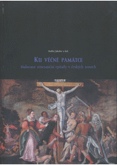 kniha Ku věčné památce malované renesanční epitafy v českých zemích : [Muzeum umění Olomouc - Arcidiecézní muzeum Olomouc, Galerie, 17. května - 26. srpna 2007 : katalog, Muzeum umění Olomouc 2007