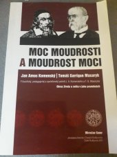 kniha Moc moudrosti a moudrost moci Jan Amos Komenský, Tomáš Garrique Masaryk : filozofický, pedagogický a společenský portrét J.A. Komenského a T.G. Masaryka : obraz života a světa v jeho proměnách, Jihočeská univerzita 2011