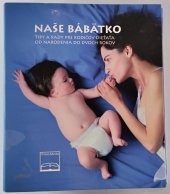 kniha Naše bábätko tipy a rady pre rodičov dieťaťa od narodenia do dvoch rokov, Praxis-Media 2007