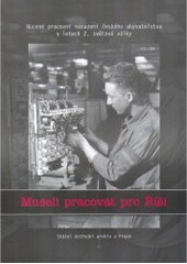 kniha Museli pracovat pro Říši nucené pracovní nasazení českého obyvatelstva v letech 2. světové války : doprovodná publikace k výstavě pořádané Státním ústředním archivem v Praze, Ústavem pro soudobé dějiny AV ČR a Kanceláří pro oběti nacismu ČNFB : Státní ústřední archiv v Praze - Ar, Státní ústředna 2004