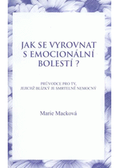 kniha Jak se vyrovnat s emocionální bolestí? průvodce pro ty, jejichž blízký je smrtelně nemocný, M. Macková 2008