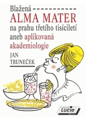 kniha Blažená alma mater na prahu třetího tisíciletí, aneb, Aplikovaná akademiologie, Agentura Lucie 2010