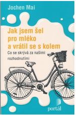 kniha Jak jsem šel pro mléko a vrátil se s kolem co se skrývá za našimi rozhodnutími, Portál 2018