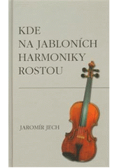 kniha Kde na jabloních harmoniky rostou [dokumenty ze života písmácké a houslařské rodiny Věnceslava Metelky, M&V 2008