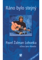 kniha Ráno bylo stejný Pavel Žalman Lohonka očima Jana Hlaváče, Alman 2005