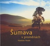 kniha Šumava v proměnách = Šumava's changing moods = Facettenreicher Böhmerwald, Vladislav Hošek 2005