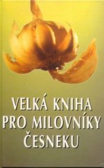 kniha Velká kniha pro milovníky česneku 225 vítězných předpisů z 15 ročníků kuchařských soutěží v kalifornské česnekářské metropoli Gilroy, Pragma 1996