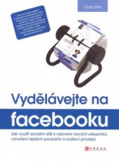 kniha Vydělávejte na Facebooku jak využít sociální sítě k oslovení nových zákazníků, vytvoření lepších produktů a zvýšení prodejů, CPress 2010