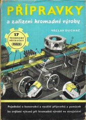 kniha Přípravky a zařízení hromadné výroby Pojednání o konstrukci a využití přípravků a pomůcek ke zvýšení výkonů při hromadné výrobě ve strojnictví, Práce 1950