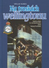 kniha Na troskách wellingtonu válečný příběh československého bombardovacího pilota Václava Procházky, Ostrov 2002