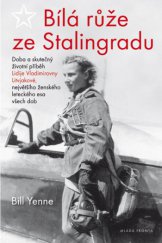 kniha Bílá růže ze Stalingradu Doba a skutečný životní příběh Lidije Vladimirovny Litvjakové, největšího ženského leteckého esa všech dob, Mladá fronta 2015