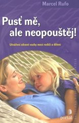 kniha Pusť mě, ale neopouštěj! utváření zdravé vazby mezi rodiči a dětmi, Portál 2009