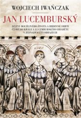 kniha Jan Lucemburský Dějiny bouřlivého života a hrdinné smrti českého krále a lucemburského hraběte v jednadvaceti obrazech, Argo 2018