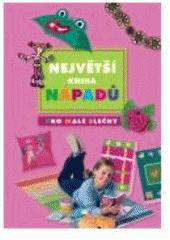 kniha Největší kniha nápadů kniha pro malé slečny, CPress 2007