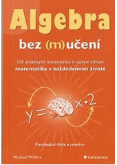 kniha Algebra bez (m)učení od arabských matematiků k tajným šifrám: matematika v každodenním životě : fascinující čísla a rovnice, Grada 2012