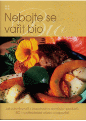kniha Nebojte se vařit bio jak zdravě uvařit z biopotravin a domácích produktů : BIO - spotřebitelské otázky a odpovědi, PRO-BIO Svaz ekologických zemědělců 2006