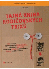 kniha Tajná kniha rodičovských triků [jak dostat opovrhovače čištění zubů, odmítače zeleniny a všechny ostatní vzdorovače hravě pod kontrolu], CPress 2012