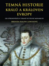 kniha Temná historie králů a královen Evropy od středověkých tyranů po šílené monarchy, Brána 2010