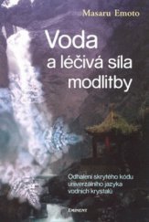 kniha Voda a léčivá síla modlitby odhalení skrytého kódu univerzálního jazyka vodních krystalů, Eminent 2006