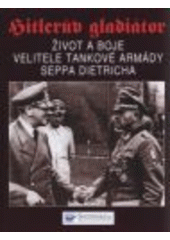 kniha Hitlerův gladiátor Sepp Dietrich : život a boje velitele tankové armády, Svojtka & Co. 2008