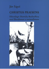 kniha Christus praesens ekleziologie Dietricha Bonhoeffera : mezi liberalismem a nacionalismem, L. Marek  2008