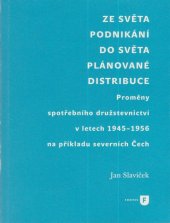 kniha Ze světa podnikání do světa plánované distribuce Proměny spotřebního družstevnictví v letech 1945-1956 na příkladu severních Čech, Univerzita Karlova, Filozofická fakulta 2017
