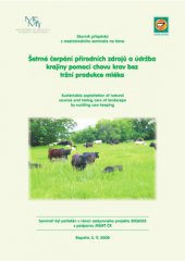 kniha Šetrné čerpání přírodních zdrojů a údržba krajiny pomocí chovu krav bez tržní produkce mléka sborník příspěvků = Sustainable exploitation of natural sources and taking care of landscape by suckling cow keeping : proceedings of contributions : Rapotín, 5.11.2008, Výzkumný ústav pro chov skotu 2008