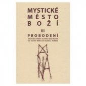 kniha Mystické město Boží III Svazek III, - Probodení - zázrak Boží všemohoucnosti a nevyčerpatelný zdroj milosti : životopis Panny a Matky Boží Marie, Naší Královny a Paní, nejsvětější Usmiřovatelky za provinění Evy a Prostřednice milosti., Matice Cyrillo-Methodějská 1999