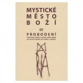 kniha Mystické město Boží III Svazek III, - Probodení - zázrak Boží všemohoucnosti a nevyčerpatelný zdroj milosti : životopis Panny a Matky Boží Marie, Naší Královny a Paní, nejsvětější Usmiřovatelky za provinění Evy a Prostřednice milosti., Matice Cyrillo-Methodějská 1999