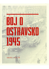 kniha Boj o Ostravsko 1945, Magistrát města Ostravy 2021