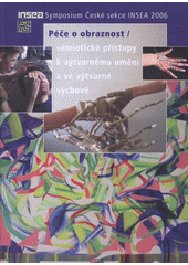 kniha Péče o obraznost sémiotické přístupy k výtvarnému umění a ve výtvarné výchově : [symposium České sekce INSEA : Praha, Národní galerie v Praze, Veletržní palác, 2006, Česká sekce INSEA 2008
