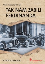 kniha Tak nám zabili Ferdinanda Současné české stopy sarajevského atentátu, Radioservis 2014