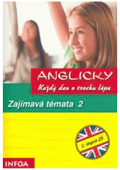 kniha Anglicky každý den o trochu lépe Zajímavá témata - pro II. stupeň ZŠ., INFOA 2006