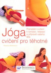 kniha Jóga cvičení pro těhotné : prenatální cvičení k tonizaci, relaxaci a přípravě vašeho těla, Svojtka & Co. 2004