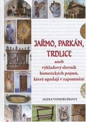 kniha Jařmo, parkán, trdlice, aneb, Výkladový slovník historických pojmů, které upadají v zapomnění, Grada 2011