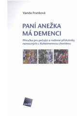 kniha Paní Anežka má demenci příručka pro pečující a rodinné příslušníky nemocných s Alzheimerovou chorobou, Galén 2011